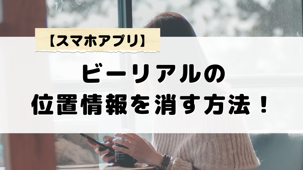 ビーリアルの位置情報を消す方法！投稿時のプライバシーを守るには？